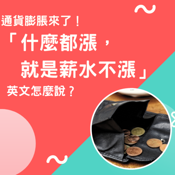 通貨膨脹來了！「什麼都漲，就是薪水不漲」英文怎麼說？