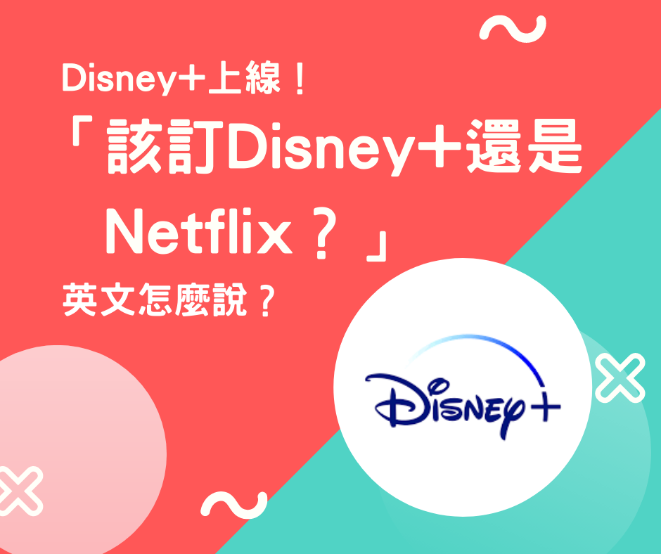 Disney+ 上線！「該訂 Disney+ 還是 Netflix？」英文怎麼說？