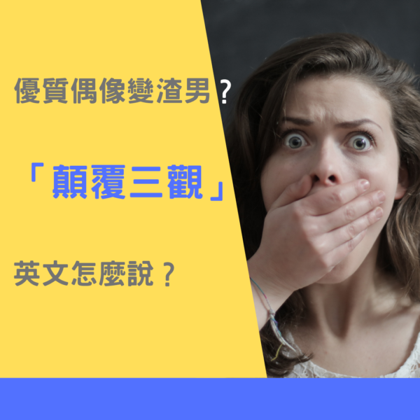 優質偶像變渣男？「顛覆三觀」英文怎麼說？