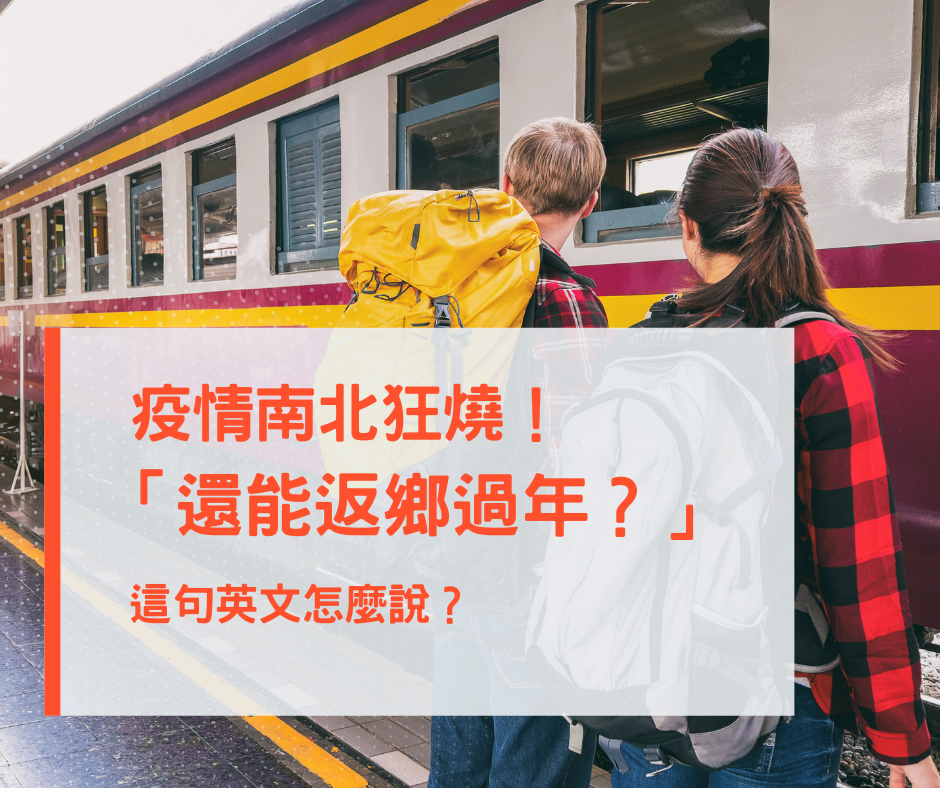 疫情南北狂燒，「還能返鄉過年？」英文怎麼說～