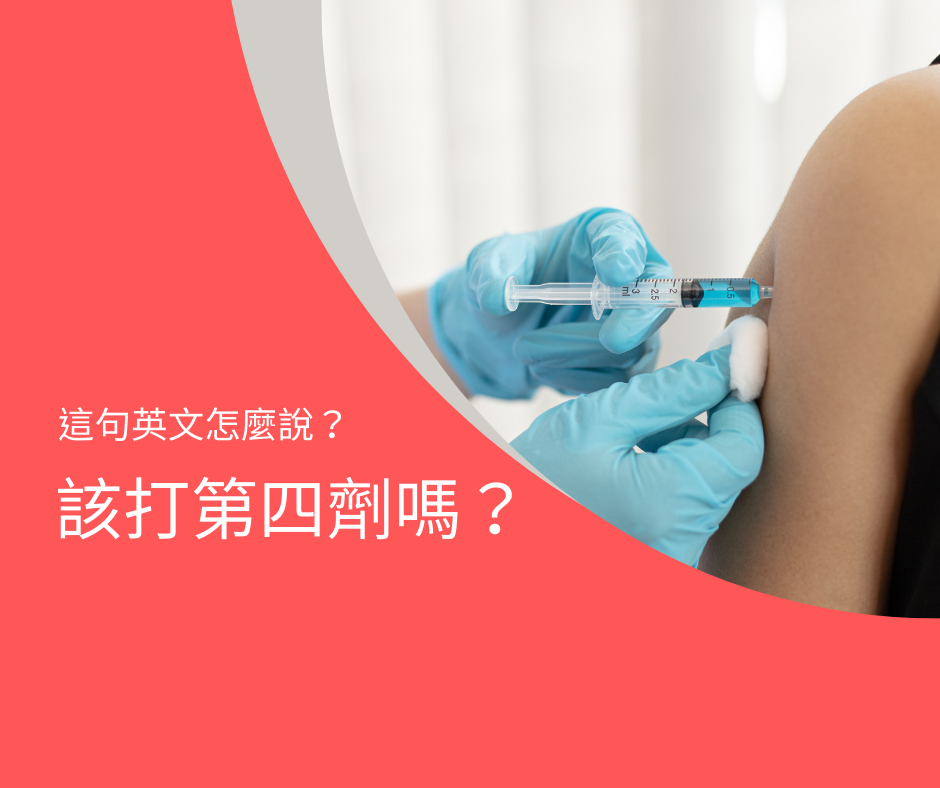 該打第四劑嗎？英文怎麼說？