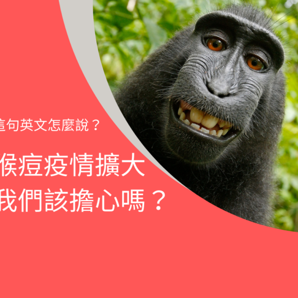 猴痘疫情擴大,我們該擔心嗎?英文怎麼說?